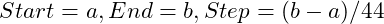 Start = a, End = b, Step = (b - a)/ 44